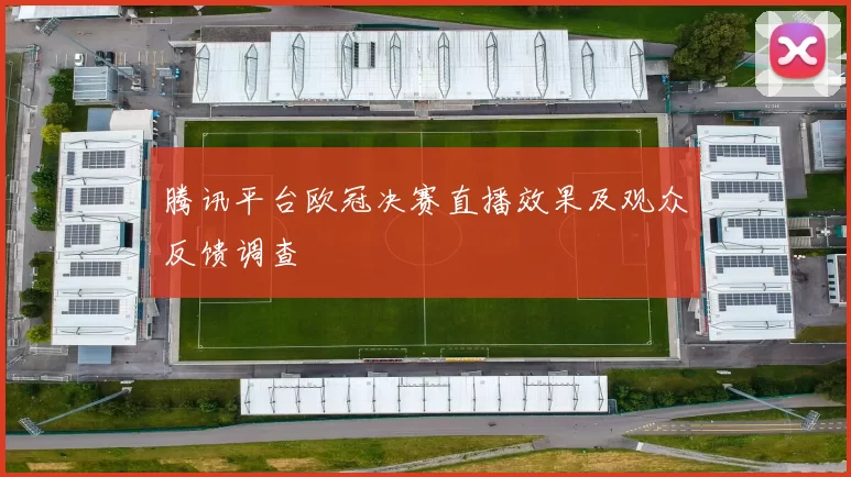 腾讯平台欧冠决赛直播效果及观众反馈调查