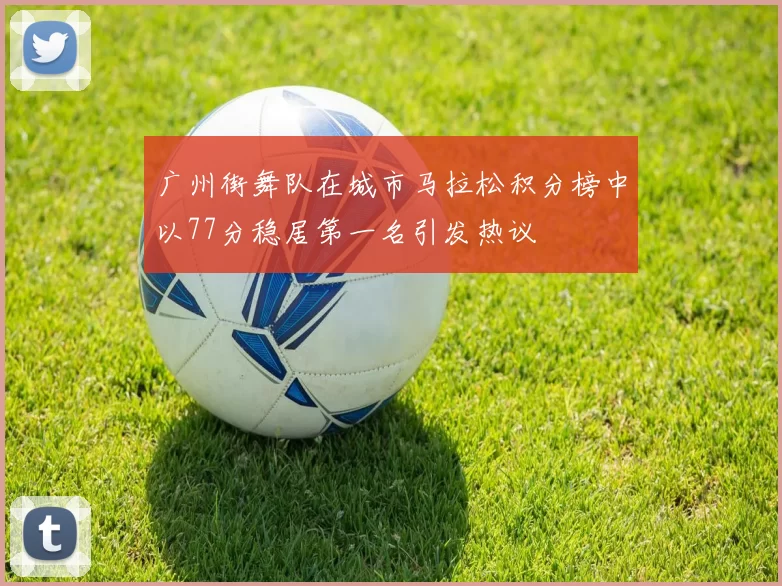 广州街舞队在城市马拉松积分榜中以77分稳居第一名引发热议