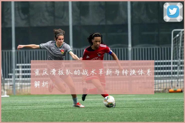 重庆滑板队的战术革新与转换体系解析