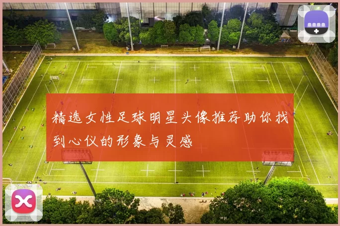 精选女性足球明星头像推荐助你找到心仪的形象与灵感