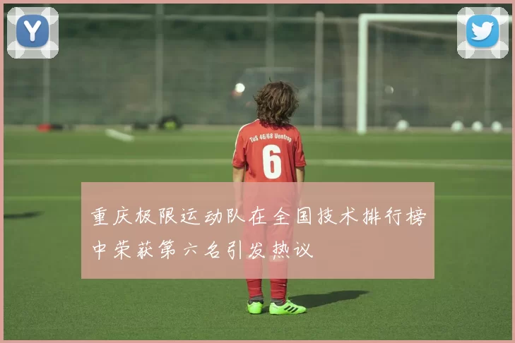 重庆极限运动队在全国技术排行榜中荣获第六名引发热议