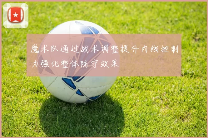 魔术队通过战术调整提升内线控制力强化整体防守效果