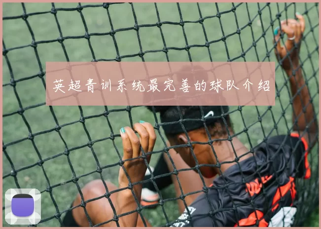 英超青训系统最完善的球队介绍