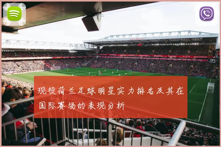 现役荷兰足球明星实力排名及其在国际赛场的表现分析