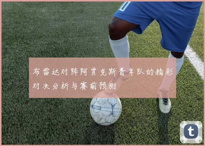 布雷达对阵阿贾克斯青年队的精彩对决分析与赛前预测