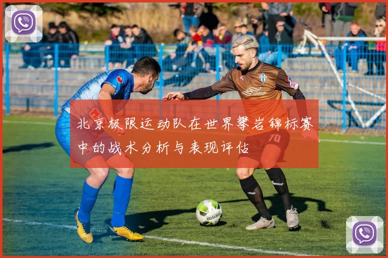 北京极限运动队在世界攀岩锦标赛中的战术分析与表现评估