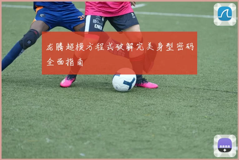 龙腾超模方程式破解完美身型密码全面指南
