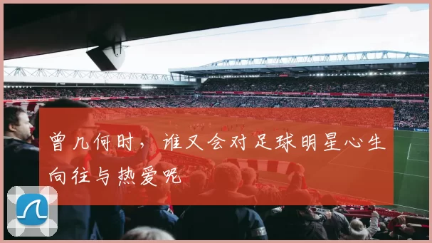 曾几何时，谁又会对足球明星心生向往与热爱呢
