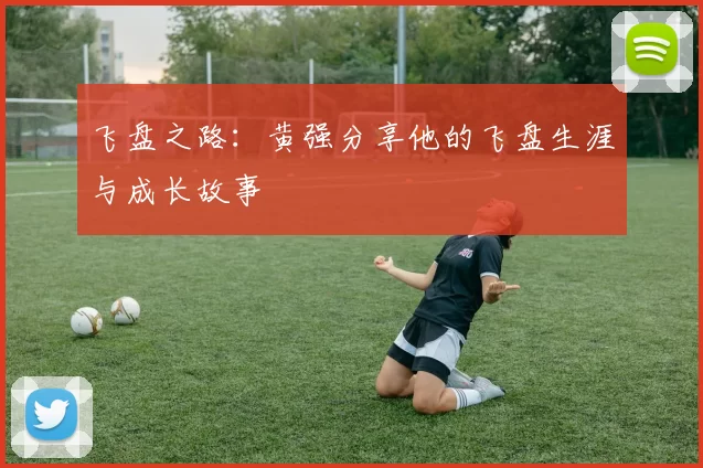 飞盘之路：黄强分享他的飞盘生涯与成长故事