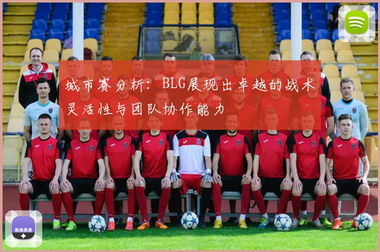 城市赛分析：BLG展现出卓越的战术灵活性与团队协作能力