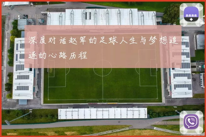深度对话赵军的足球人生与梦想追逐的心路历程