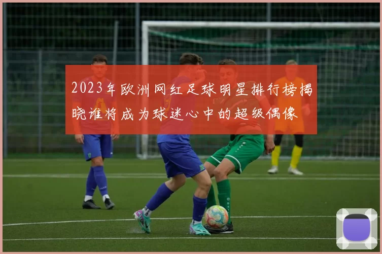 2023年欧洲网红足球明星排行榜揭晓谁将成为球迷心中的超级偶像