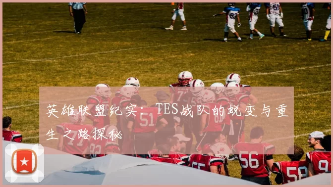 英雄联盟纪实：TES战队的蜕变与重生之路探秘
