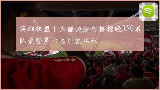 英雄联盟个人能力排行榜揭晓RNG战队荣登第六名引发热议