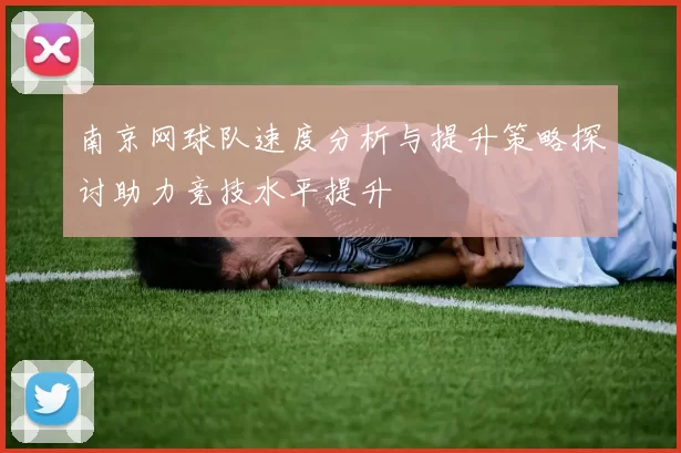 南京网球队速度分析与提升策略探讨助力竞技水平提升
