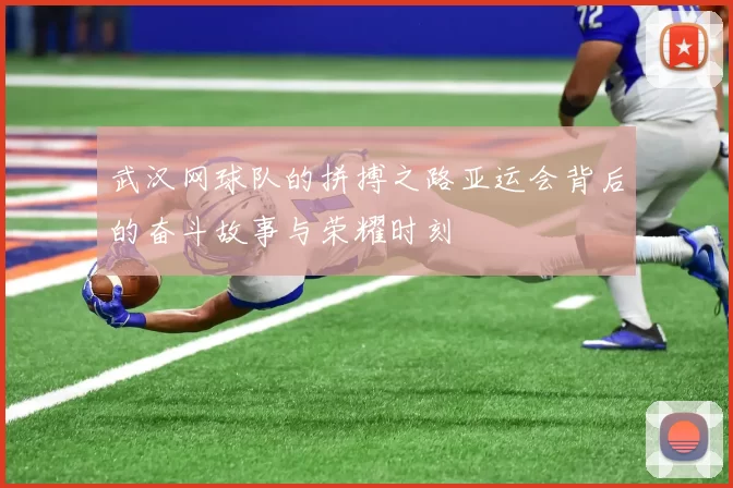 武汉网球队的拼搏之路亚运会背后的奋斗故事与荣耀时刻