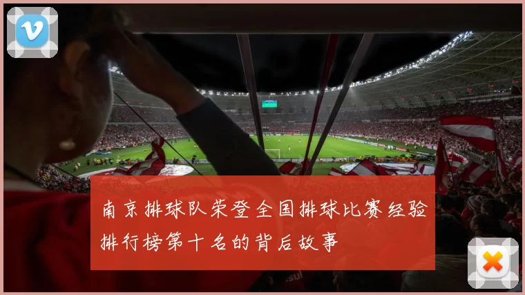 南京排球队荣登全国排球比赛经验排行榜第十名的背后故事