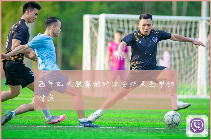 西甲四大联赛的对比分析及西甲的特点