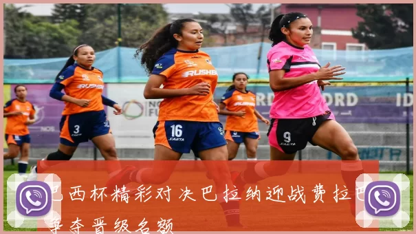 巴西杯精彩对决巴拉纳迎战费拉巴争夺晋级名额