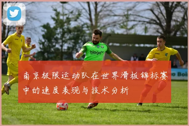 南京极限运动队在世界滑板锦标赛中的速度表现与技术分析