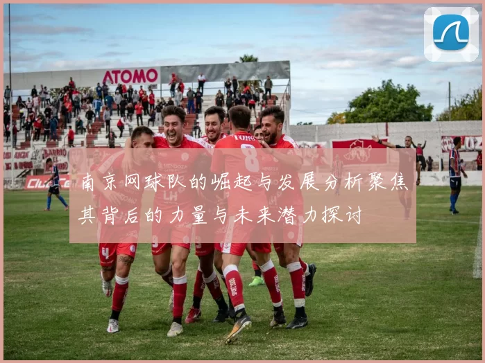 南京网球队的崛起与发展分析聚焦其背后的力量与未来潜力探讨