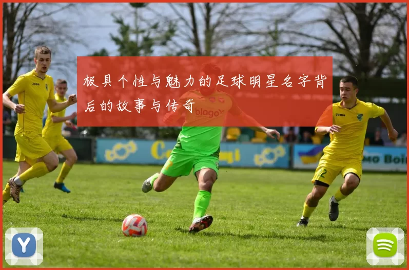 极具个性与魅力的足球明星名字背后的故事与传奇