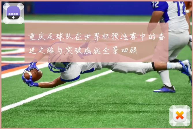 重庆足球队在世界杯预选赛中的奋进之路与突破成就全景回顾